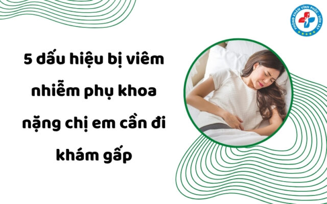 dấu hiệu bị viêm nhiễm phụ khoa nặng
