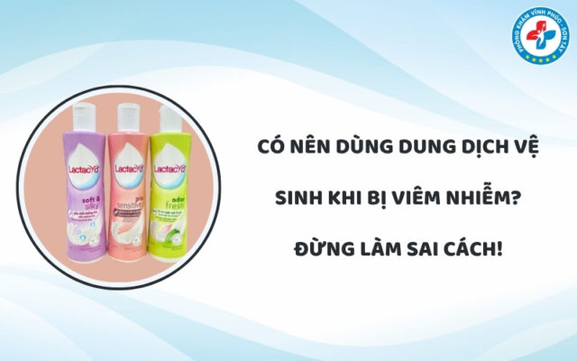 Có nên dùng dung dịch vệ sinh khi bị viêm nhiễm