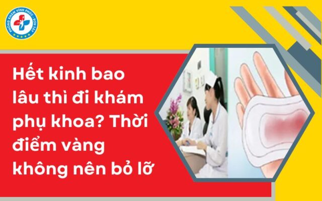 Hết kinh bao lâu thì đi khám phụ khoa