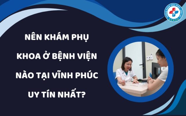 Nên khám phụ khoa ở bệnh viện nào tại Vĩnh Phúc