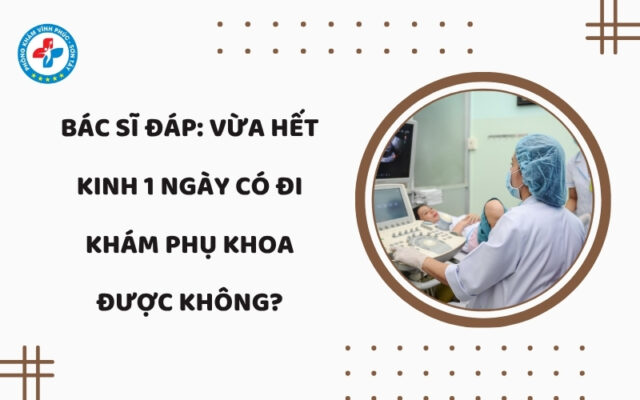 Vừa hết kinh 1 ngày có đi khám phụ khoa được không